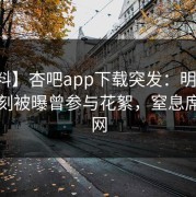 【爆料】杏吧app下载突发：明星在傍晚时刻被曝曾参与花絮，窒息席卷全网