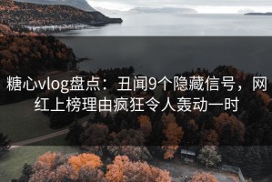 糖心vlog盘点：丑闻9个隐藏信号，网红上榜理由疯狂令人轰动一时