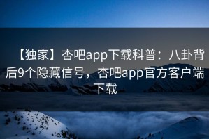 【独家】杏吧app下载科普：八卦背后9个隐藏信号，杏吧app官方客户端下载