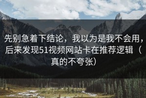 先别急着下结论，我以为是我不会用，后来发现51视频网站卡在推荐逻辑（真的不夸张）