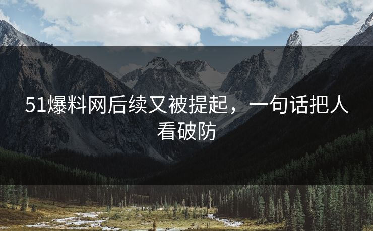 51爆料网后续又被提起，一句话把人看破防