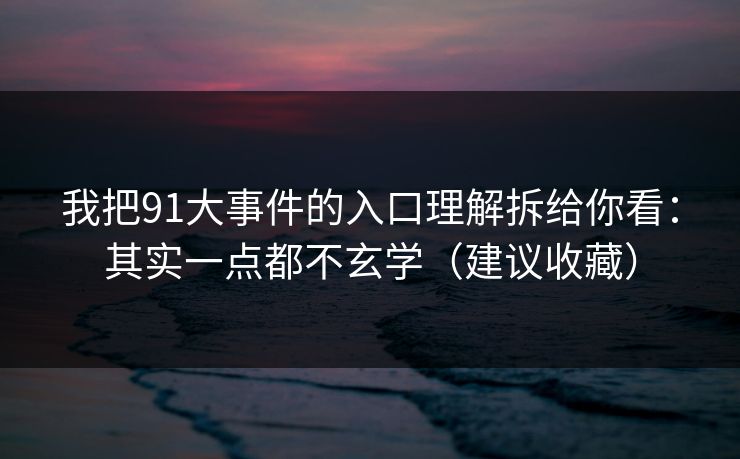 我把91大事件的入口理解拆给你看：其实一点都不玄学（建议收藏）